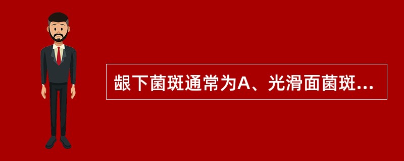 龈下菌斑通常为A、光滑面菌斑与邻面菌斑B、附着菌斑与非附着菌斑C、舌侧菌斑与颊侧