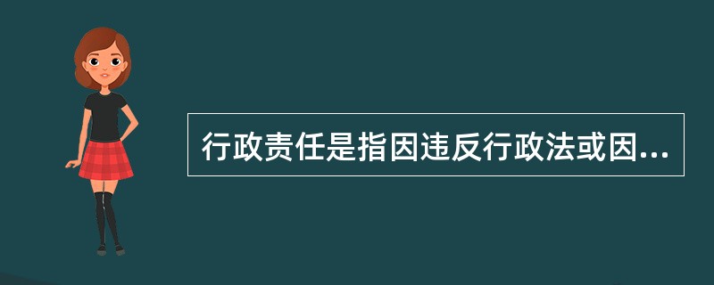 行政责任是指因违反行政法或因行政法规定而应承担的法律责任。在我国,行政责任大体可