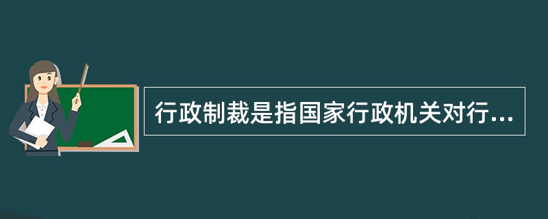 行政制裁是指国家行政机关对行政违法者依其行政责任所实施的强制性惩罚措施。与行政违