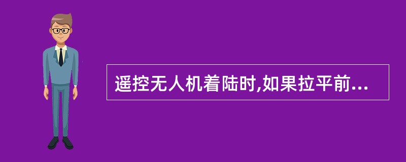 遥控无人机着陆时,如果拉平前飞机的俯角较大,下降快()