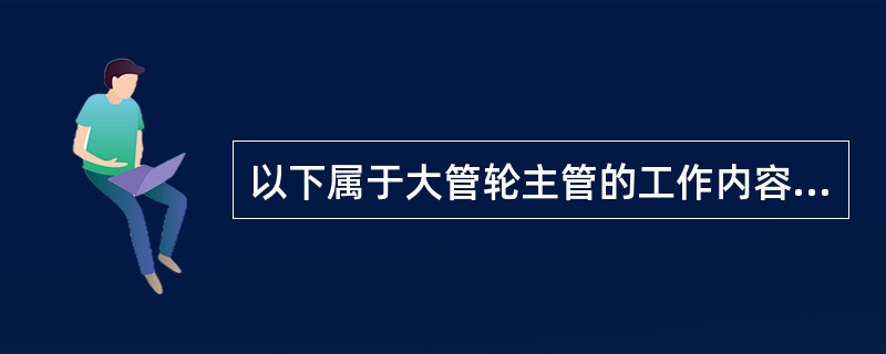 以下属于大管轮主管的工作内容是()。