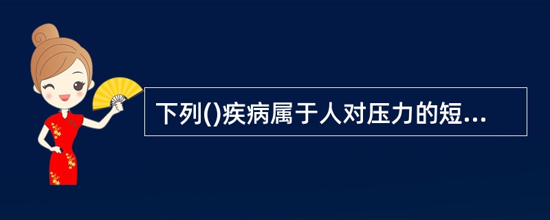 下列()疾病属于人对压力的短期反应。