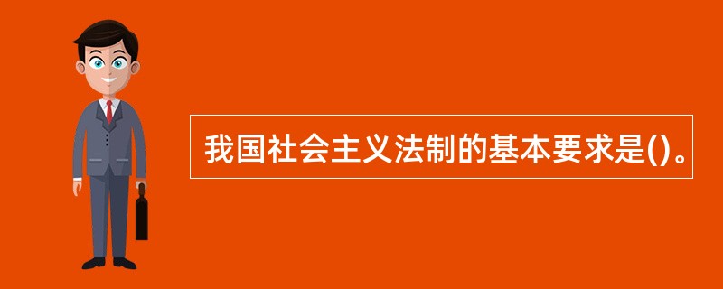 我国社会主义法制的基本要求是()。