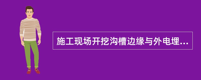 施工现场开挖沟槽边缘与外电埋地电缆沟槽之间的距离不得小于1.0m