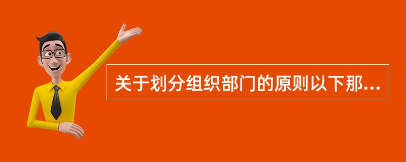 关于划分组织部门的原则以下那句话是错误的()。