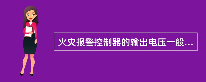 火灾报警控制器的输出电压一般为()。