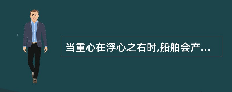 当重心在浮心之右时,船舶会产生()。