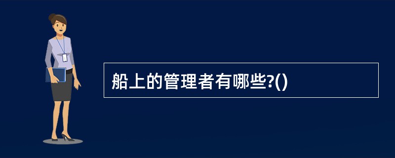 船上的管理者有哪些?()