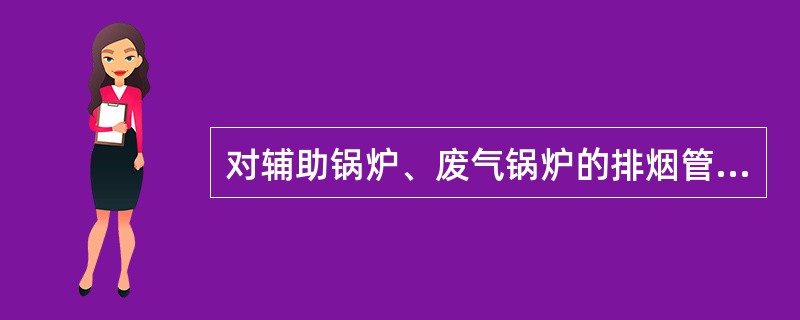 对辅助锅炉、废气锅炉的排烟管、蒸汽管道等力求减弱传热,其目的不是为了: