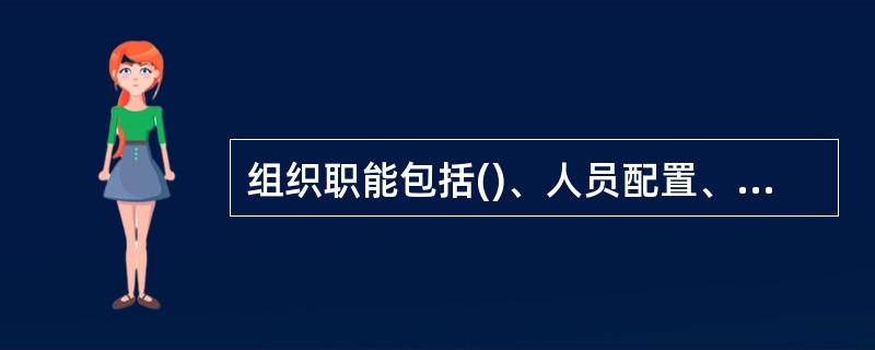 组织职能包括()、人员配置、组织变革与发展。