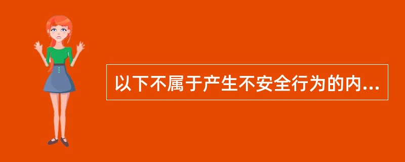 以下不属于产生不安全行为的内在因素的是()。