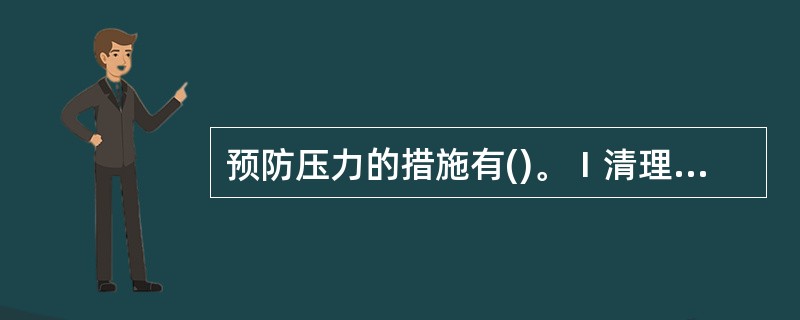 预防压力的措施有()。Ⅰ清理工作现场;Ⅱ设计一份未来工作计划表;Ⅲ每隔20min