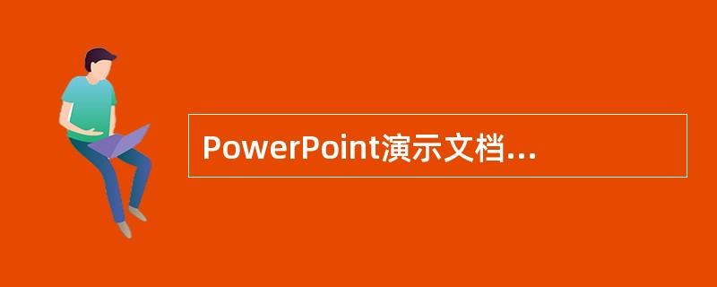 PowerPoint演示文档的扩展名是()。
