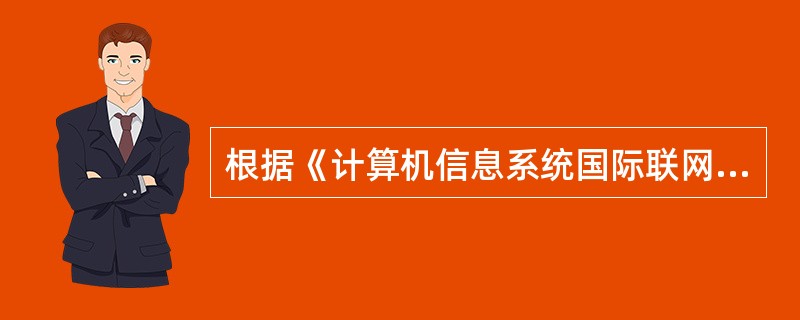 根据《计算机信息系统国际联网保密管理规定》的规定,凡向国际联网的站点提供或发布信