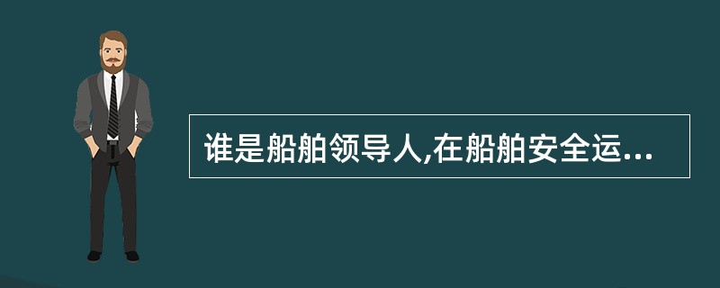 谁是船舶领导人,在船舶安全运输生产和行政管理工作中处于中心地位______。