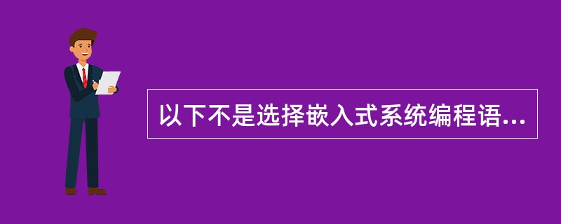 以下不是选择嵌入式系统编程语言的衡量标准的是()