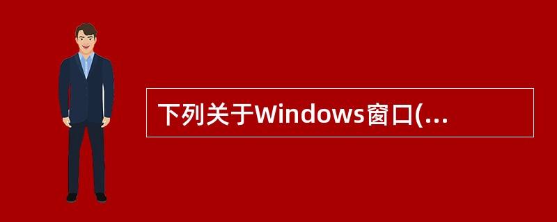 下列关于Windows窗口(包括对话框)的叙述中,正确的是( )。