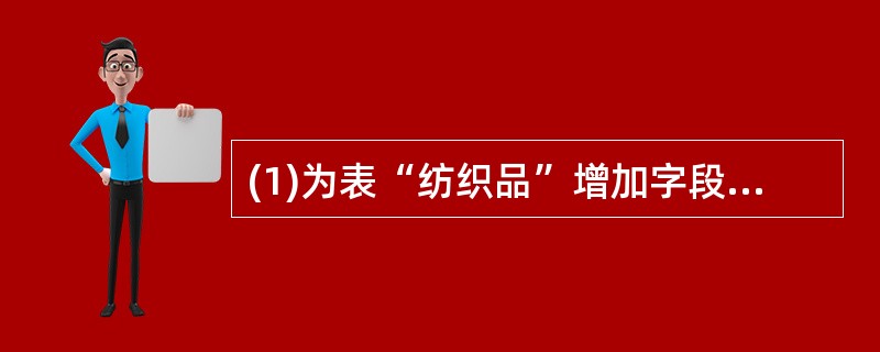 (1)为表“纺织品”增加字段“供应商”,类型和宽度为“字符型(30)”。(2)将