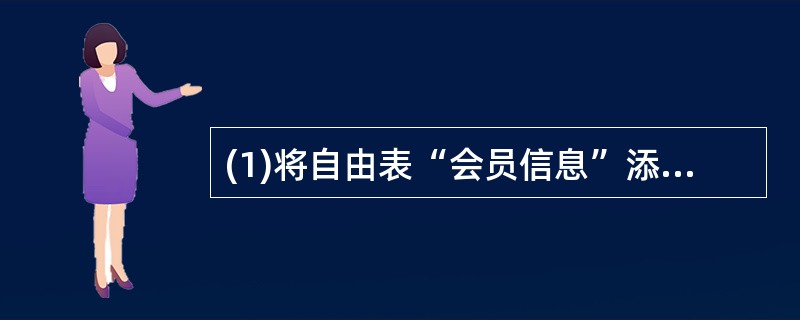 (1)将自由表“会员信息”添加到数据库“会员”中。(2)为表“会员信息”增加字段