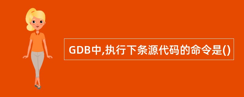 GDB中,执行下条源代码的命令是()