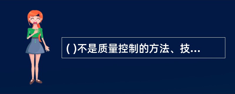 ( )不是质量控制的方法、技术和工具。