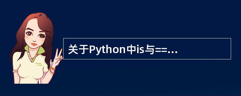 关于Python中is与==说法正确的是