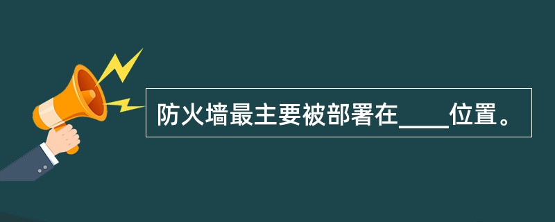 防火墙最主要被部署在____位置。