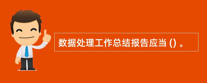 数据处理工作总结报告应当 () 。