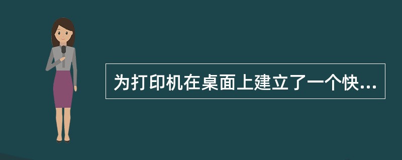 为打印机在桌面上建立了一个快捷方式,则( )。