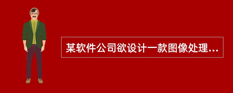 某软件公司欲设计一款图像处理软件,帮助用户对拍摄的照片进行后期处理。在软件需求分