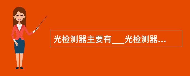 光检测器主要有___光检测器和___光检测器两种。