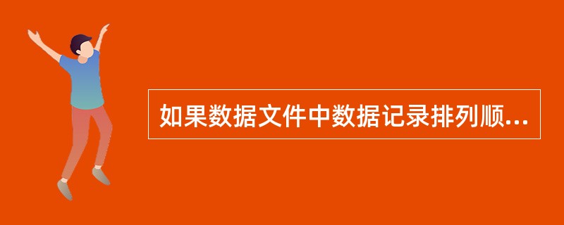 如果数据文件中数据记录排列顺序与索引文件中索引项的排列顺序一致,则此种索引被称为