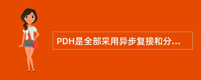 PDH是全部采用异步复接和分接的。()