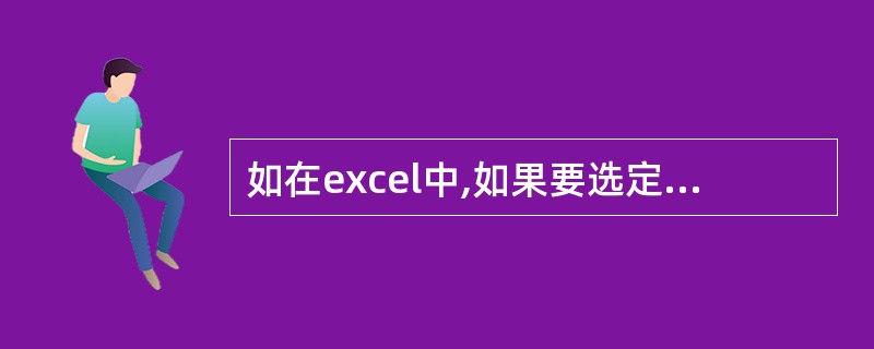 如在excel中,如果要选定不相邻的单元格,可按住(),利用鼠标单击所要的单元格