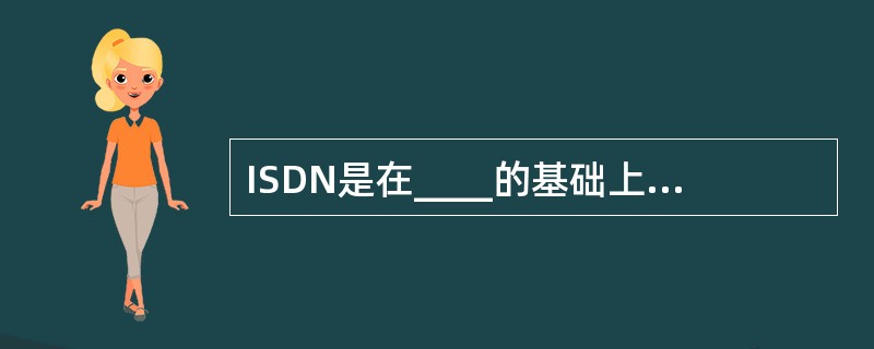 ISDN是在____的基础上建立起来的网络。