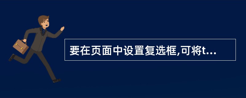 要在页面中设置复选框,可将type属性设置为()。