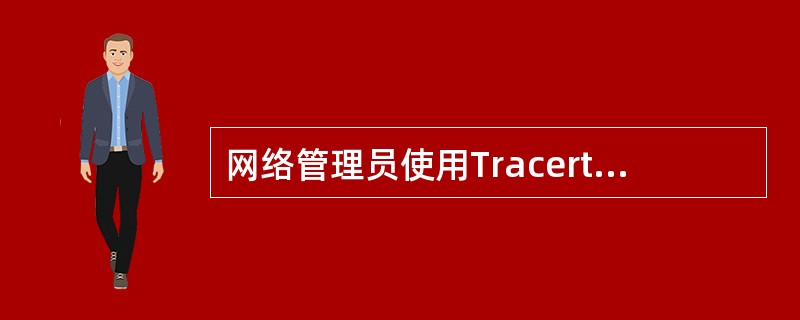 网络管理员使用Tracert命令时,第一条回显信息之后都是“*”,则原因可能是(