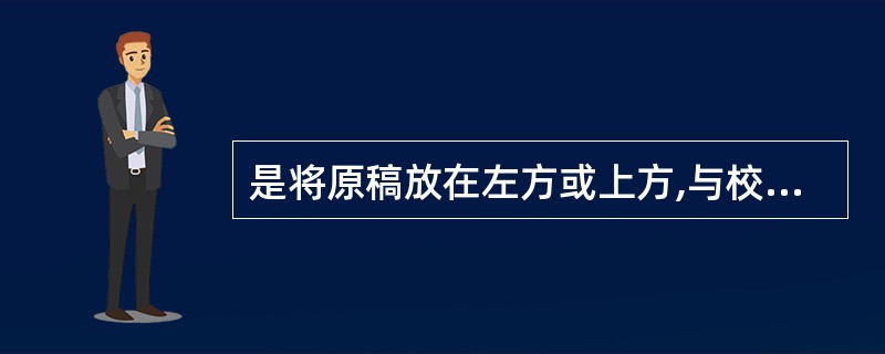 是将原稿放在左方或上方,与校样对照着核对的方法。