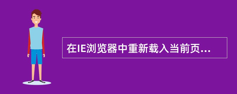 在IE浏览器中重新载入当前页,可通过()的方法来解决。