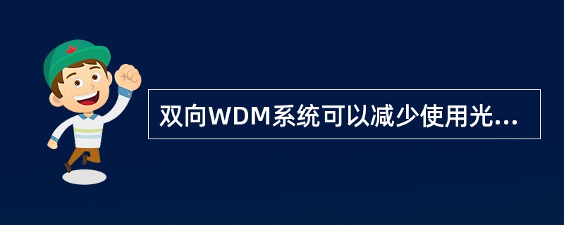 双向WDM系统可以减少使用光纤和线路放大器的数量。()