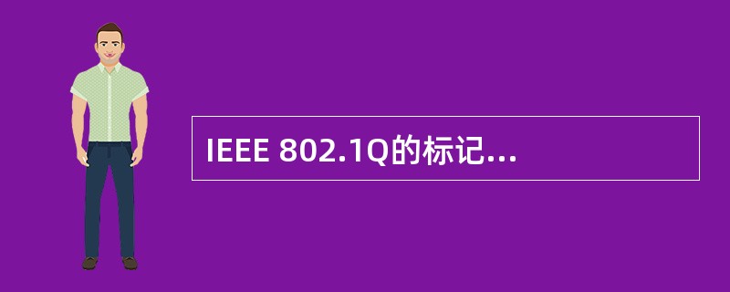 IEEE 802.1Q的标记报头将随着使用介质不同而发生变化,按照IEEE802