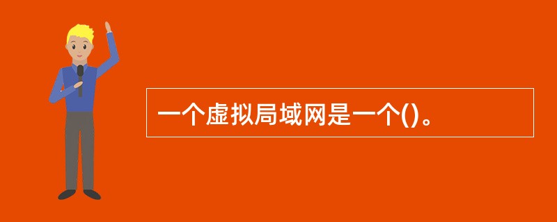 一个虚拟局域网是一个()。