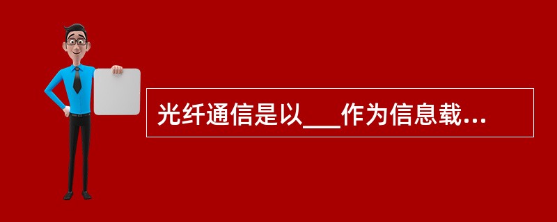 光纤通信是以___作为信息载波,以___作为传输媒质的一种通信方式。