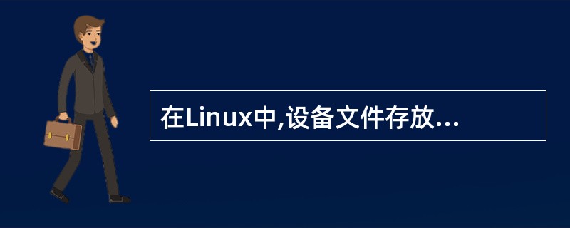 在Linux中,设备文件存放在()目录下,以hd为前缀的文件是IDE设备。