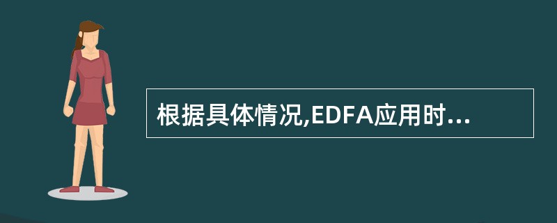 根据具体情况,EDFA应用时可用作___、___、___。