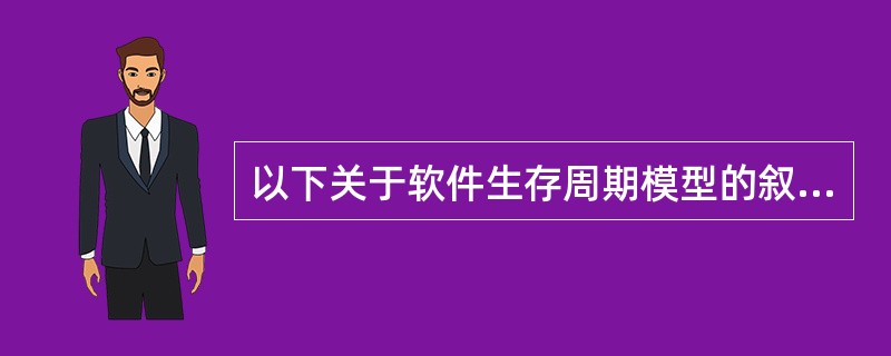 以下关于软件生存周期模型的叙述,正确的是( )。