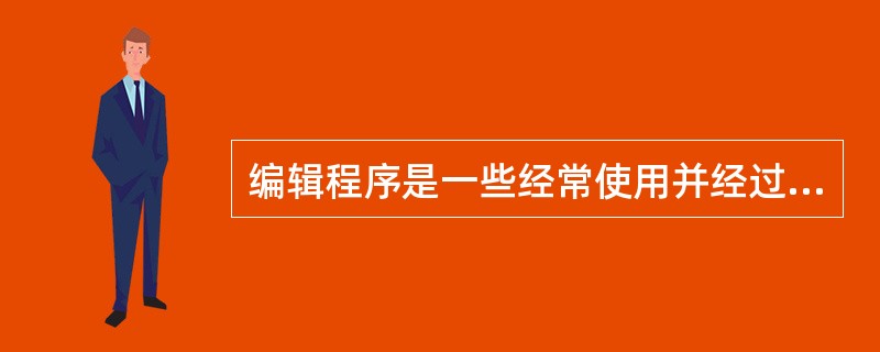 编辑程序是一些经常使用并经过测试的规范化程序或子程序的集合。