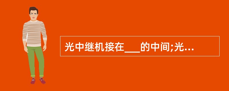 光中继机接在___的中间;光端机一侧与___连接,另一侧与___连接。