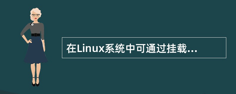 在Linux系统中可通过挂载将光盘、U盘或一个文件系统连接到主目录树的一个目录节