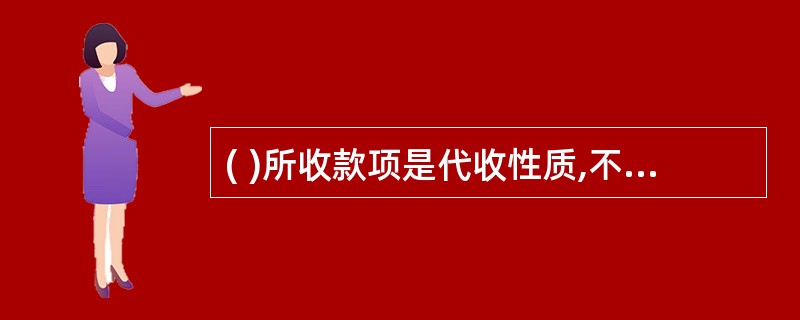 ( )所收款项是代收性质,不算正式入库,经收处不办理预算收入的退库。A、经收处B